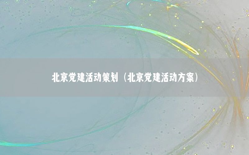 北京党建活动策划（北京党建活动方案）