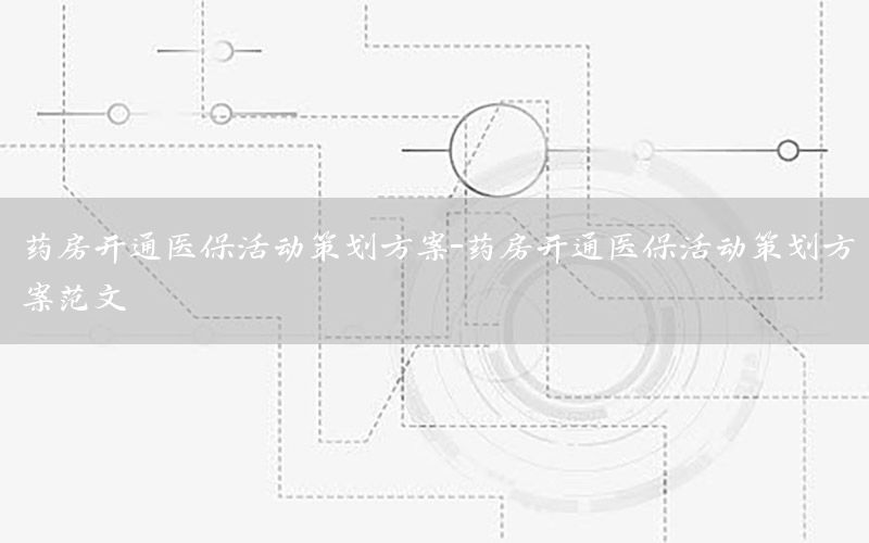 药房开通医保活动策划方案-药房开通医保活动策划方案范文