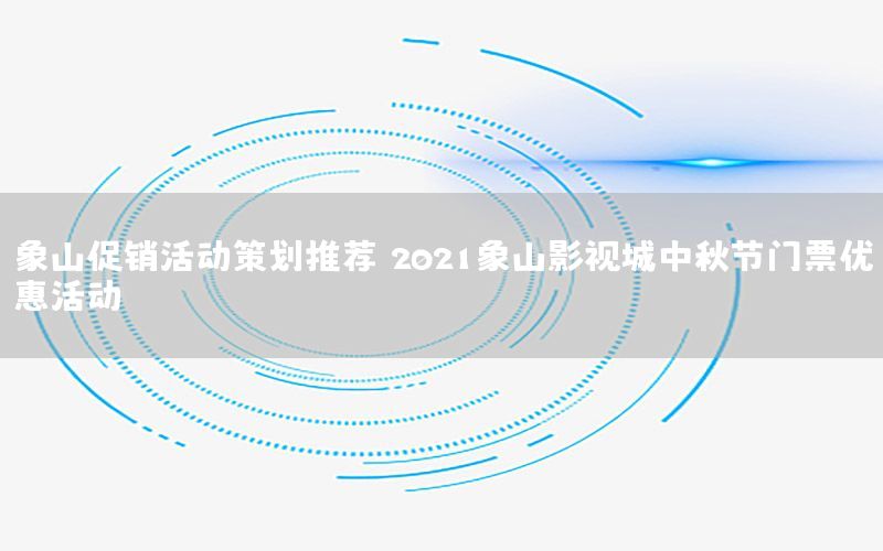 象山促销活动策划推荐（2021象山影视城中秋节门票优惠活动）
