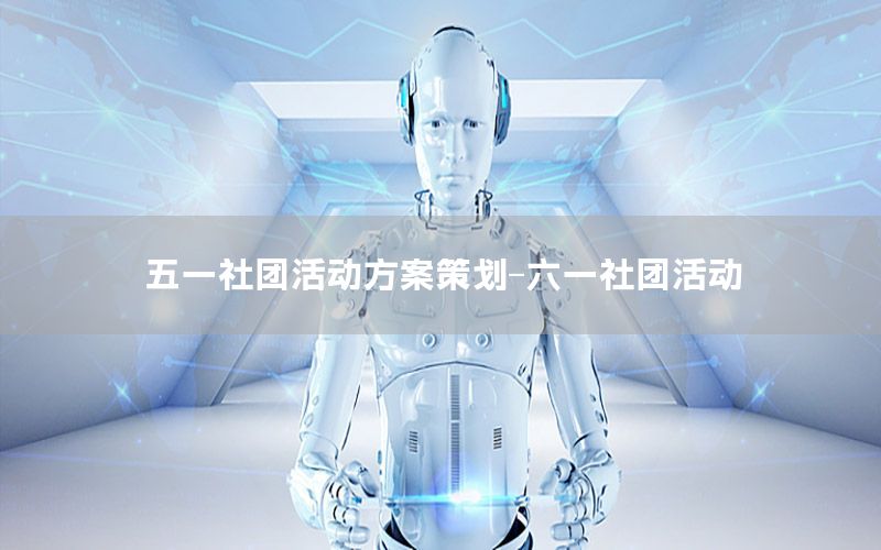五一社团活动方案策划-六一社团活动
