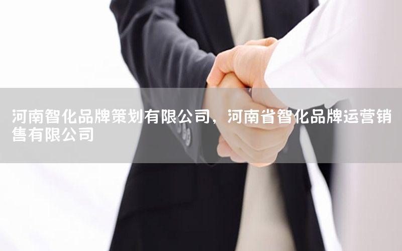河南智化品牌策划有限公司，河南省智化品牌运营销售有限公司