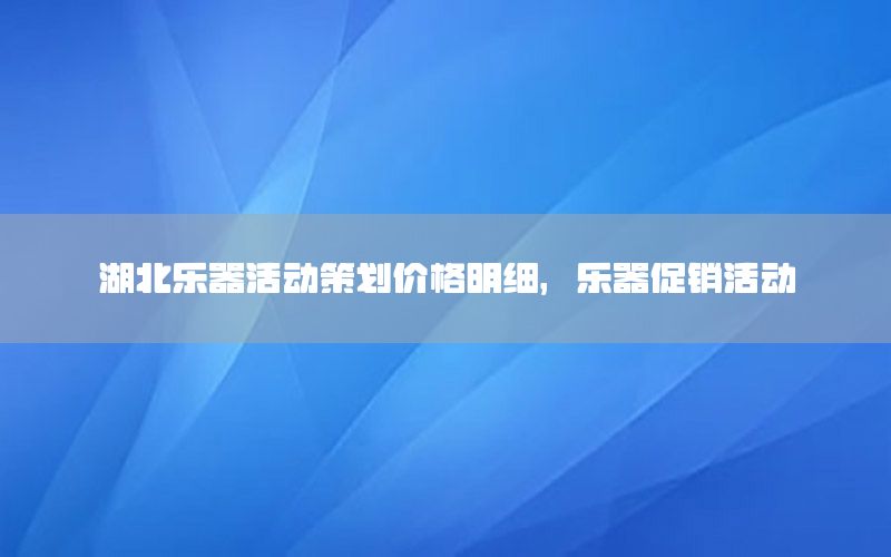 湖北乐器活动策划价格明细，乐器促销活动