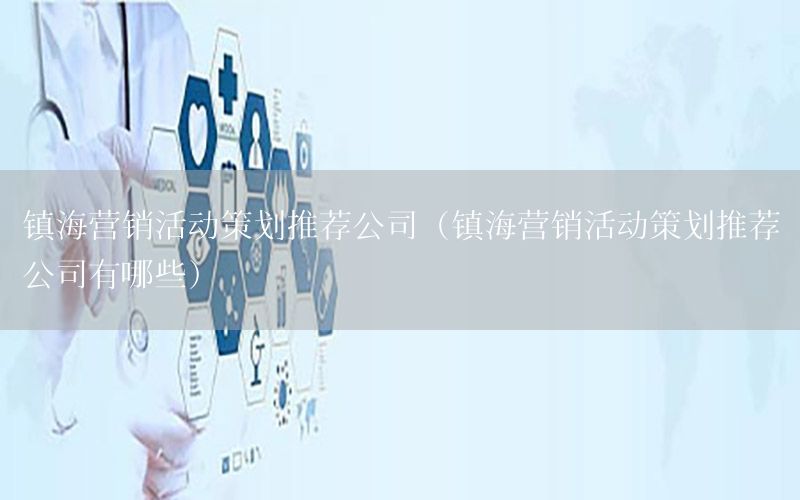镇海营销活动策划推荐公司（镇海营销活动策划推荐公司有哪些）