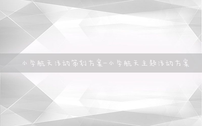 小学航天活动策划方案-小学航天主题活动方案