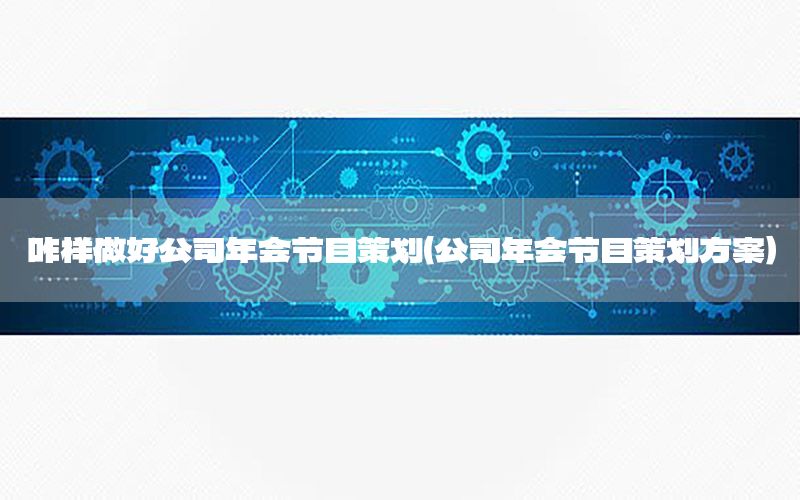 咋样做好公司年会节目策划（公司年会节目策划方案）