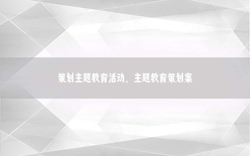 策划主题教育活动，主题教育策划案