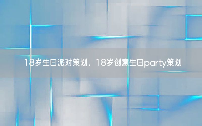 18岁生日派对策划，18岁创意生日party策划