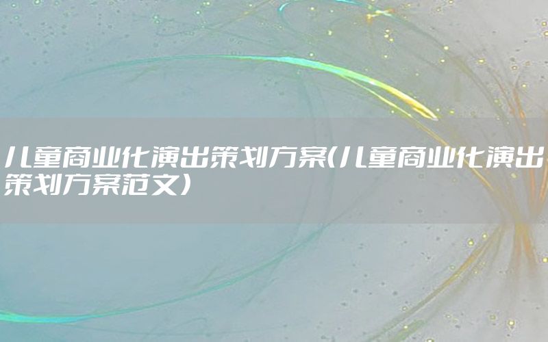 儿童商业化演出策划方案（儿童商业化演出策划方案范文）