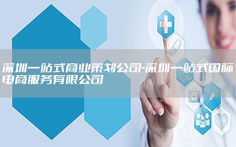 深圳一站式商业策划公司-深圳一站式国际电商服务有限公司