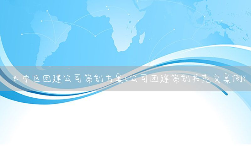 长宁区团建公司策划方案（公司团建策划书范文案例）