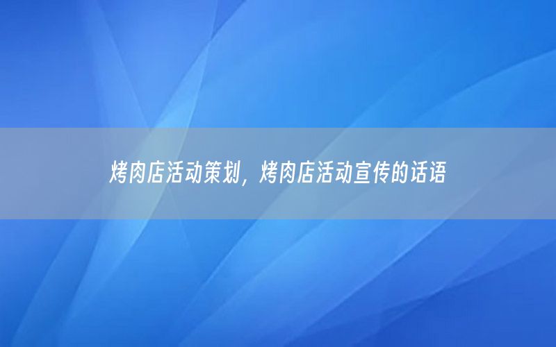 烤肉店活动策划，烤肉店活动宣传的话语