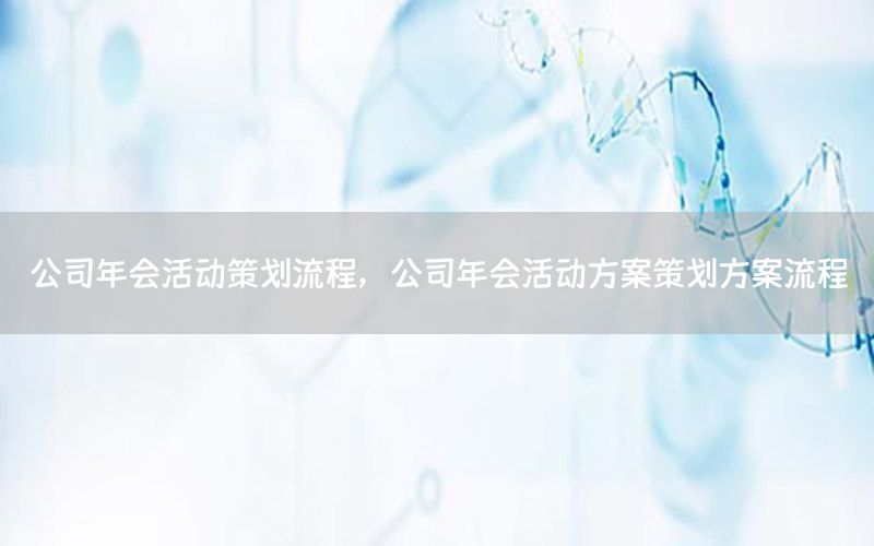公司年会活动策划流程，公司年会活动方案策划方案流程