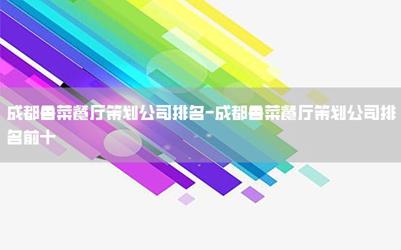 成都鲁菜餐厅策划公司排名-成都鲁菜餐厅策划公司排名前十