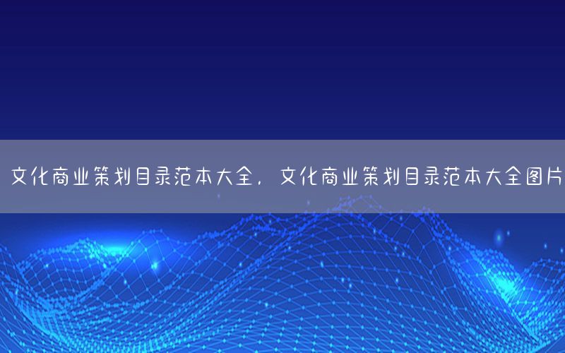 文化商业策划目录范本大全，文化商业策划目录范本大全图片