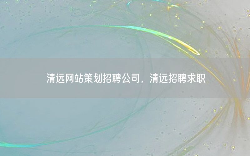 清远网站策划招聘公司，清远招聘求职