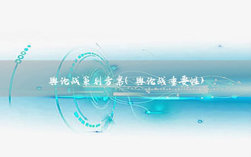 舆论战策划方案（舆论战重要性）