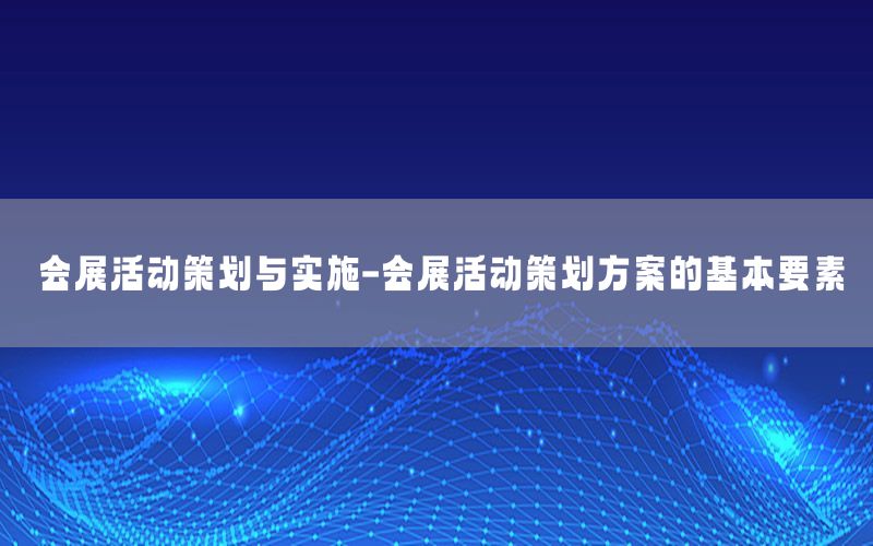 会展活动策划与实施-会展活动策划方案的基本要素