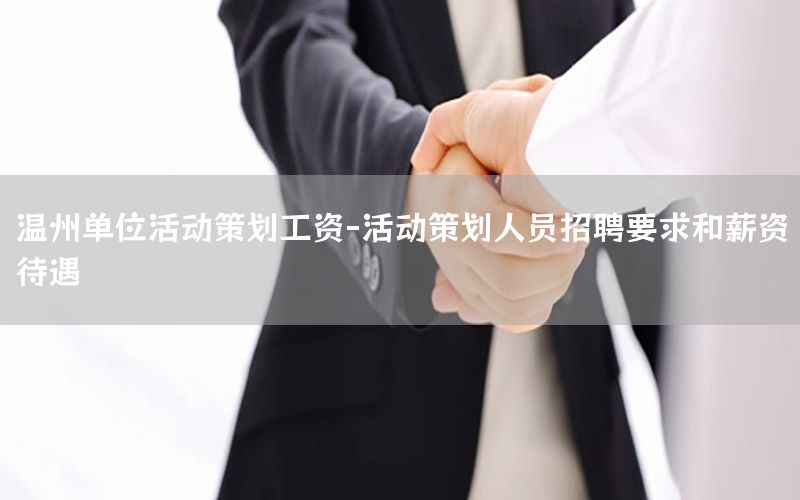 温州单位活动策划工资-活动策划人员招聘要求和薪资待遇