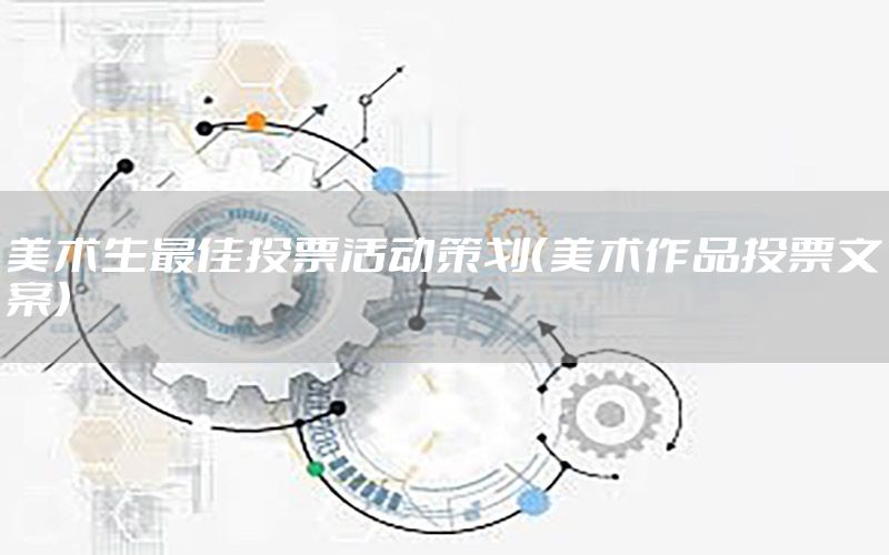 美术生最佳投票活动策划（美术作品投票文案）