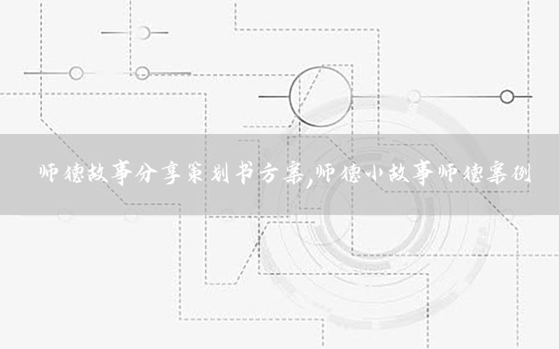 师德故事分享策划书方案，师德小故事师德案例
