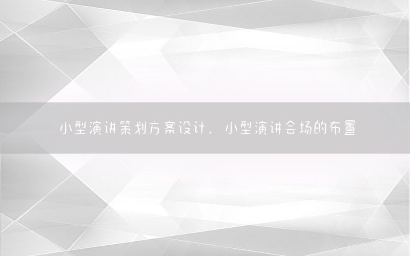 小型演讲策划方案设计，小型演讲会场的布置