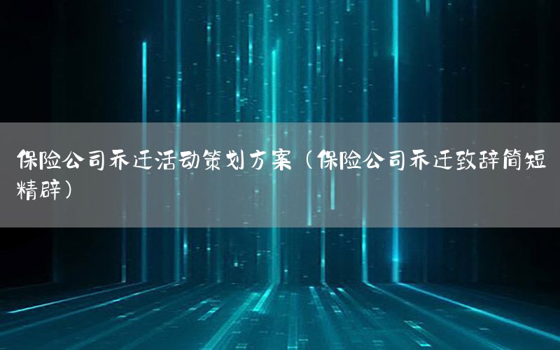 保险公司乔迁活动策划方案（保险公司乔迁致辞简短精辟）