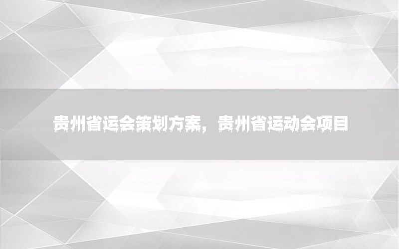 贵州省运会策划方案，贵州省运动会项目
