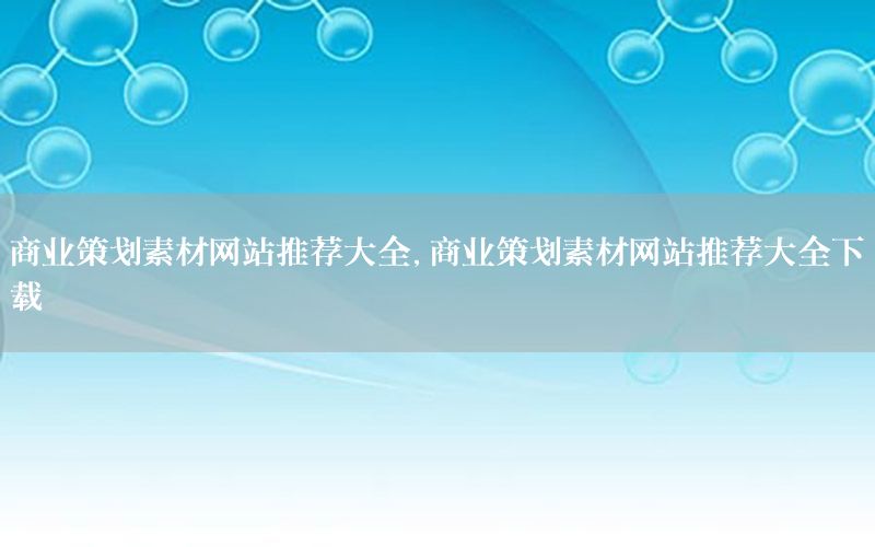 商业策划素材网站推荐大全，商业策划素材网站推荐大全下载