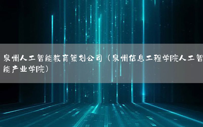泉州人工智能教育策划公司（泉州信息工程学院人工智能产业学院）
