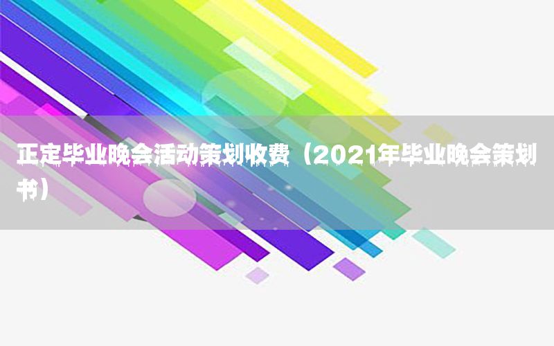 正定毕业晚会活动策划收费（2021年毕业晚会策划书）