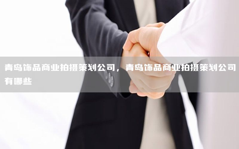 青岛饰品商业拍摄策划公司，青岛饰品商业拍摄策划公司有哪些