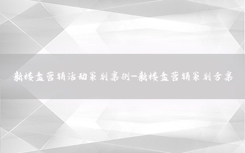 新楼盘营销活动策划案例-新楼盘营销策划方案