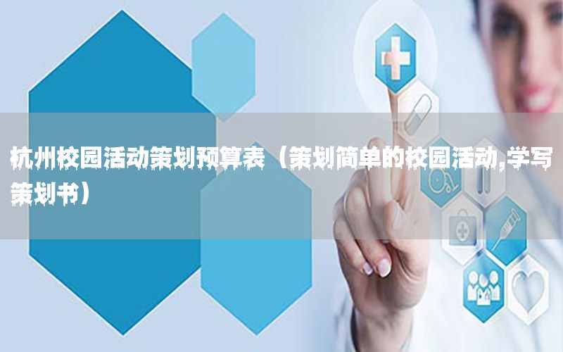 杭州校园活动策划预算表（策划简单的校园活动,学写策划书）