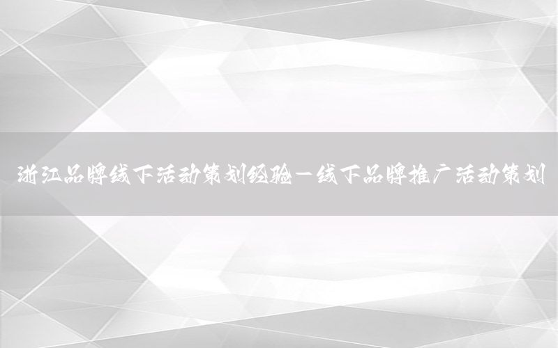 浙江品牌线下活动策划经验-线下品牌推广活动策划