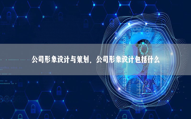 公司形象设计与策划，公司形象设计包括什么