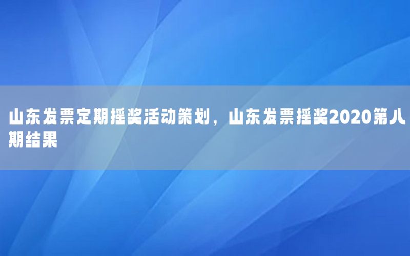 山东发票定期摇奖活动策划，山东发票摇奖2020第八期结果