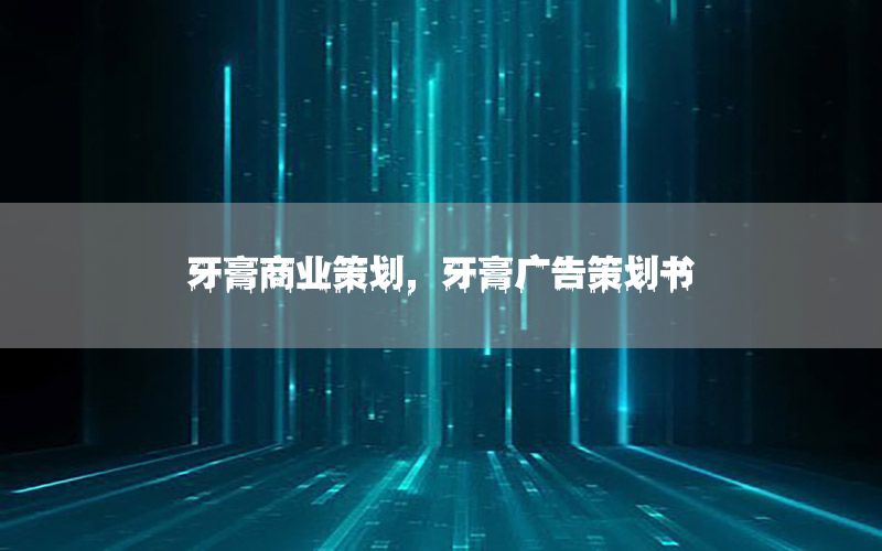 牙膏商业策划，牙膏广告策划书