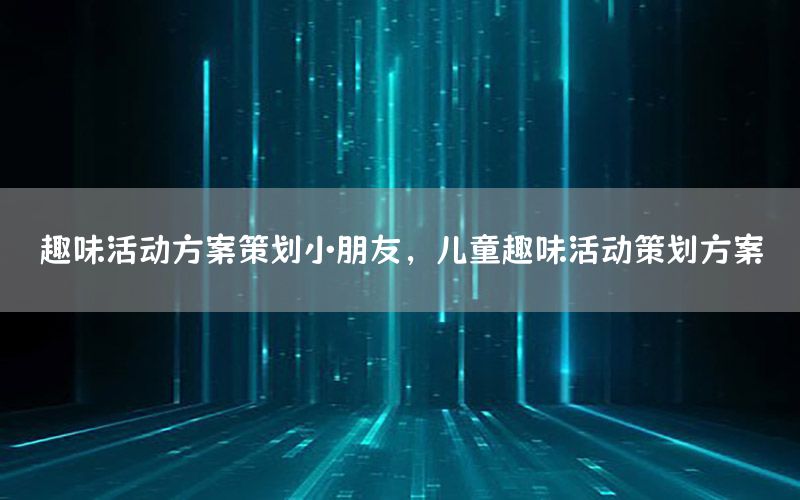 趣味活动方案策划小朋友，儿童趣味活动策划方案