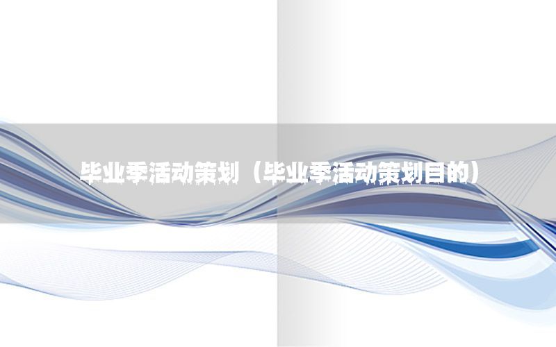 毕业季活动策划（毕业季活动策划目的）