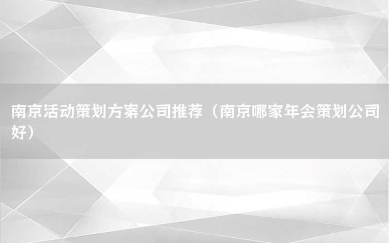南京活动策划方案公司推荐（南京哪家年会策划公司好）