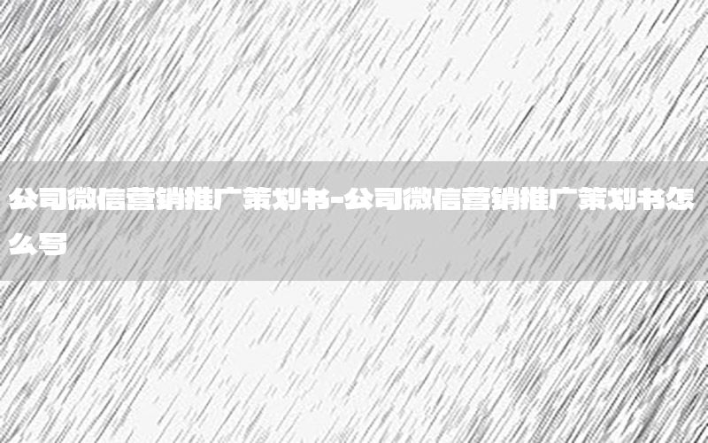 公司微信营销推广策划书-公司微信营销推广策划书怎么写