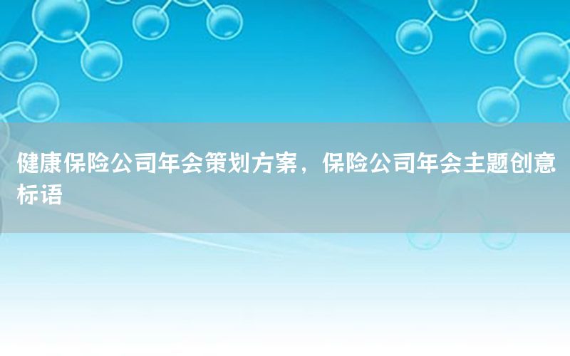 健康保险公司年会策划方案，保险公司年会主题创意标语