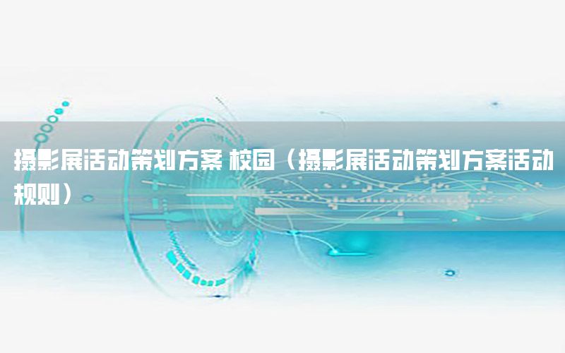 摄影展活动策划方案 校园（摄影展活动策划方案活动规则）