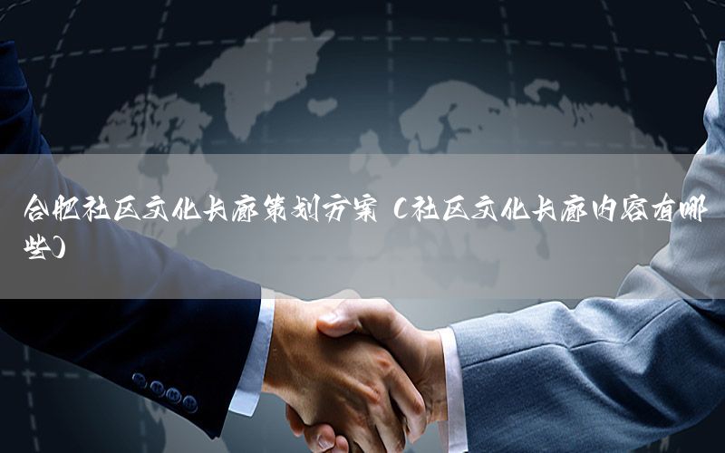 合肥社区文化长廊策划方案（社区文化长廊内容有哪些）