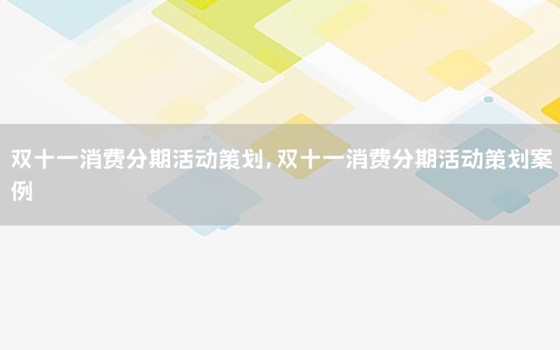 双十一消费分期活动策划，双十一消费分期活动策划案例