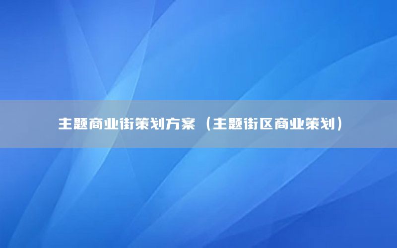 主题商业街策划方案（主题街区商业策划）