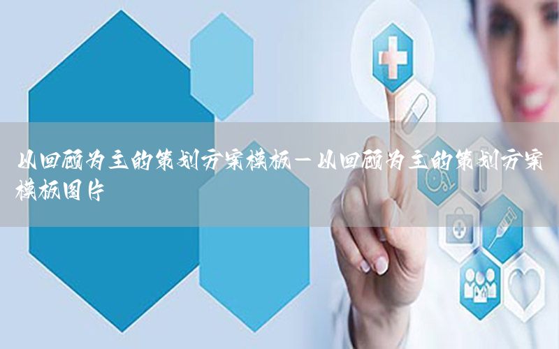 以回顾为主的策划方案模板-以回顾为主的策划方案模板图片