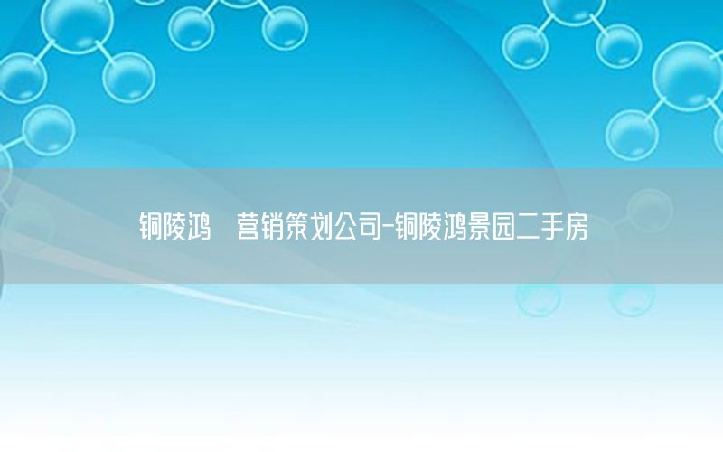 铜陵鸿璟营销策划公司-铜陵鸿景园二手房