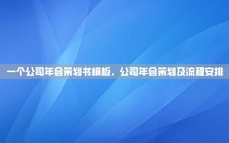 一个公司年会策划书模板，公司年会策划及流程安排