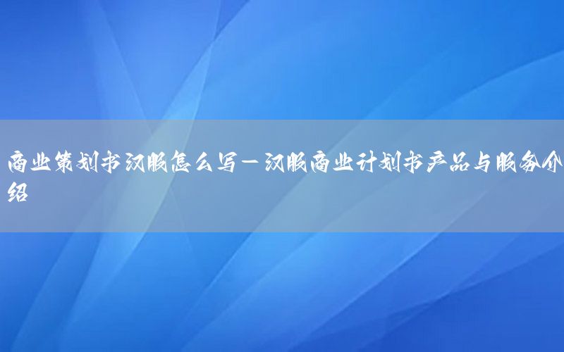 商业策划书汉服怎么写-汉服商业计划书产品与服务介绍